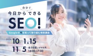 今日から自分でできるSEO! Googleの今を知って取り組む検索講座